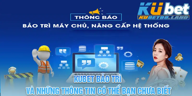 Kubet Bảo Trì Và Những Thông Tin Có Thể Bạn Chưa Biết