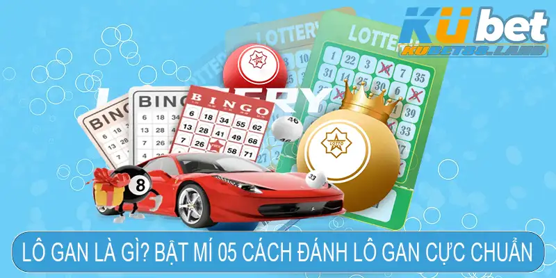 Lô Gan Là Gì? Bật Mí 05 Cách Đánh Lô Gan Cực Chuẩn