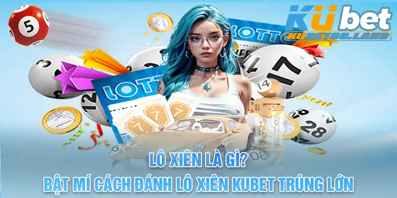 Lô Xiên Là Gì? Bật Mí Cách Đánh Lô Xiên Kubet 88 Trúng Lớn