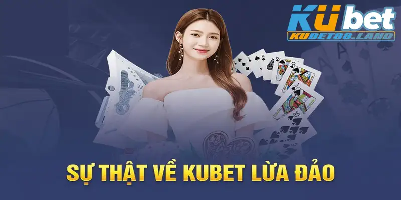 Lý do xuất hiện tin đồn nhà cái Kubet lừa đảo