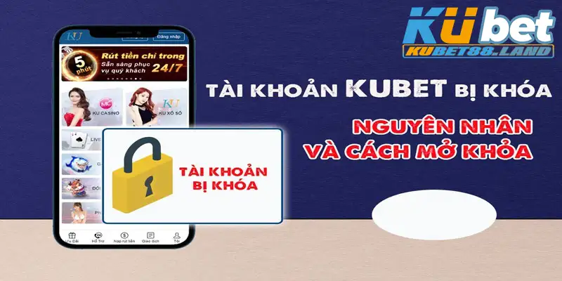 Tài khoản Kubet bị khóa - Nguyên do và những cách xử lý