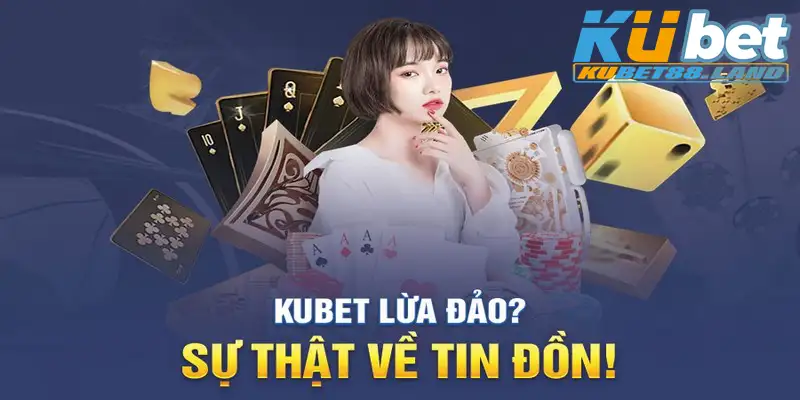 Tìm hiểu về tin đồn Kubet lừa đảo