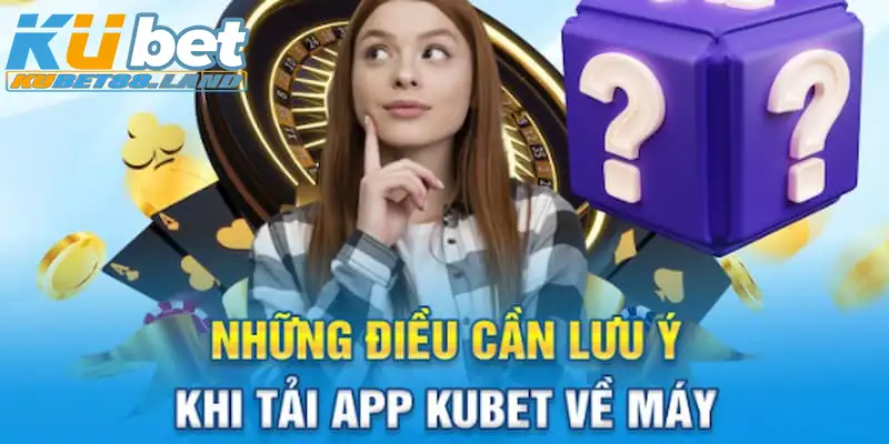 Tổng hợp những lưu ý quan trọng khi thực hiện tải app Kubet