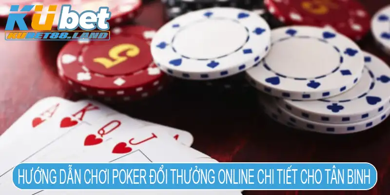 Hướng dẫn chơi Poker đổi thưởng online chi tiết cho tân binh