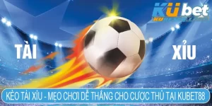 Kèo tài xỉu - Mẹo chơi dễ thắng cho cược thủ tại Kubet88