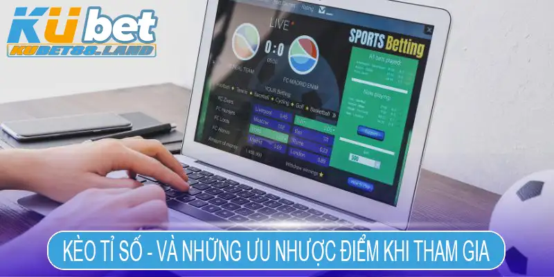 Kèo tỉ số - Và những ưu nhược điểm khi tham gia