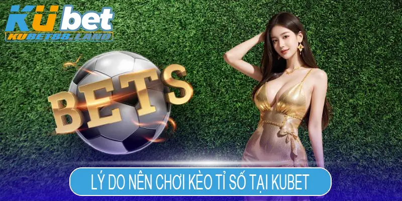 Lý do nên chơi kèo tỉ số tại Kubet