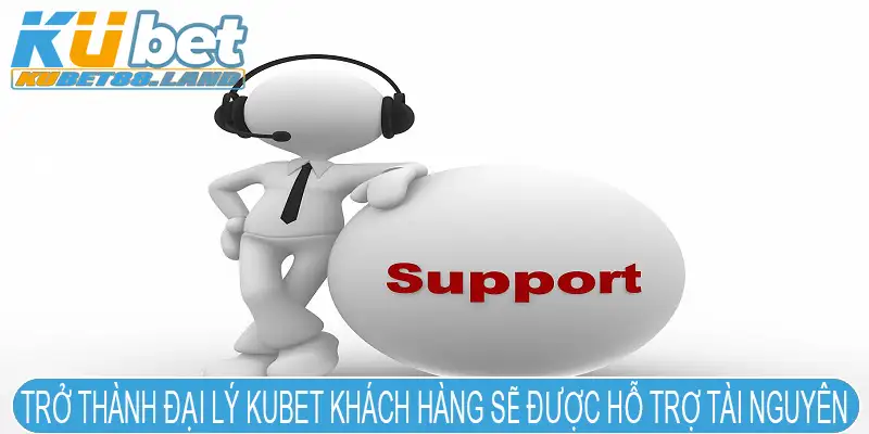 Trở thành đại lý Kubet khách hàng sẽ được hỗ trợ tài nguyên